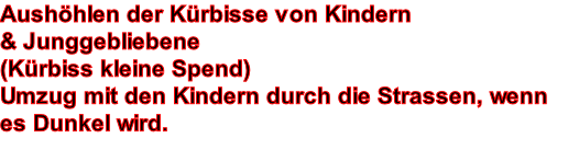 Aushhlen der Krbisse von Kindern  & Junggebliebene  (Krbiss kleine Spend) Umzug mit den Kindern durch die Strassen, wenn es Dunkel wird.