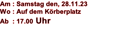 Am : Samstag den, 28.11.23 Wo : Auf dem K�rberplatz Ab  : 17.00 Uhr
