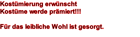 Kostmierung erwnscht Kostme werde prmiert!!!  Fr das leibliche Wohl ist gesorgt.